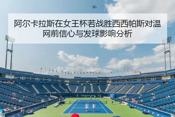 阿尔卡拉斯在女王杯若战胜西西帕斯对温网前信心与发球影响分析